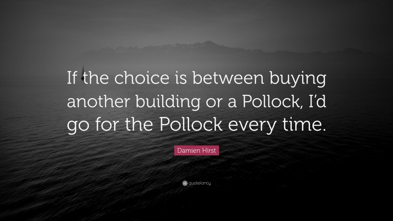 Damien Hirst Quote: “If the choice is between buying another building or a Pollock, I’d go for the Pollock every time.”