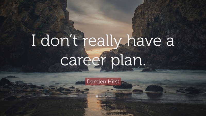 Damien Hirst Quote: “I don’t really have a career plan.”