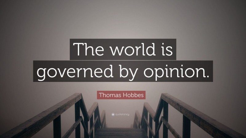 Thomas Hobbes Quote: “The world is governed by opinion.”
