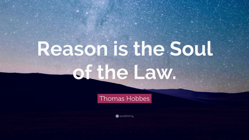 Thomas Hobbes Quote: “Reason is the Soul of the Law.”