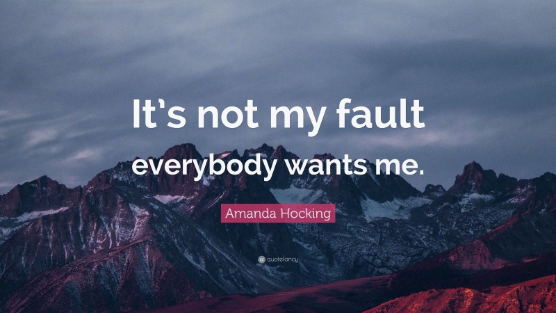 Amanda Hocking Quote: “It’s not my fault everybody wants me.”