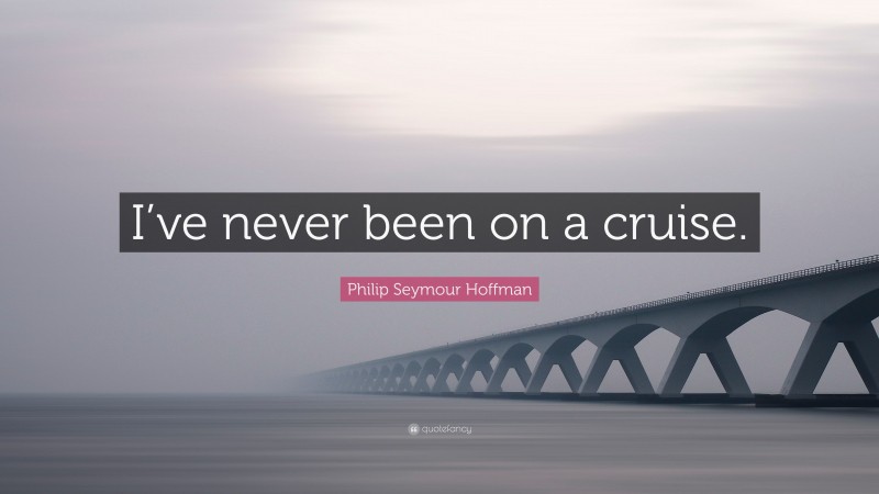Philip Seymour Hoffman Quote: “I’ve never been on a cruise.”