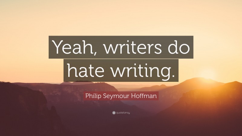 Philip Seymour Hoffman Quote: “Yeah, writers do hate writing.”