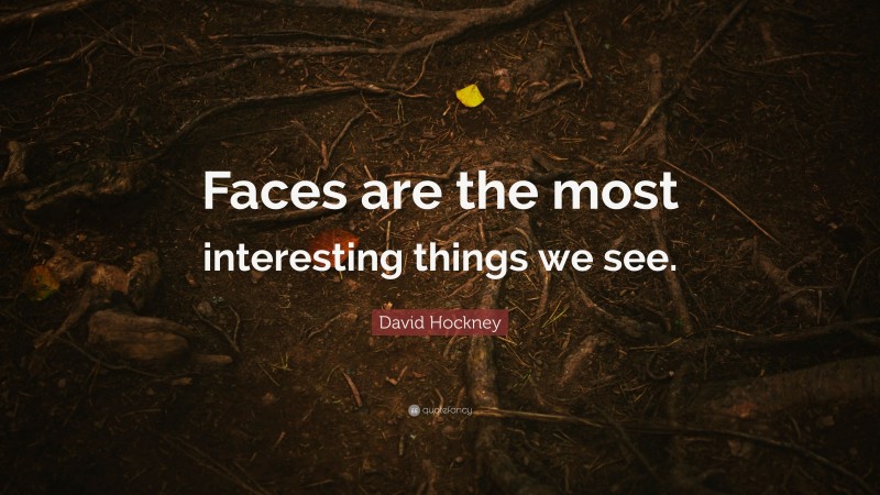 David Hockney Quote: “Faces are the most interesting things we see.”