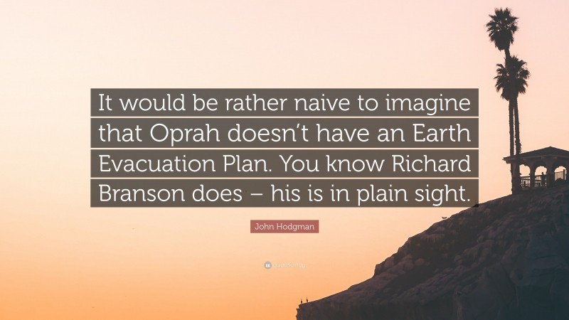 John Hodgman Quote: “It would be rather naive to imagine that Oprah doesn’t have an Earth Evacuation Plan. You know Richard Branson does – his is in plain sight.”