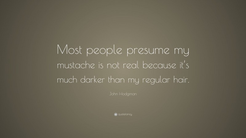 John Hodgman Quote: “Most people presume my mustache is not real because it’s much darker than my regular hair.”