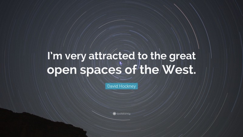 David Hockney Quote: “I’m very attracted to the great open spaces of the West.”