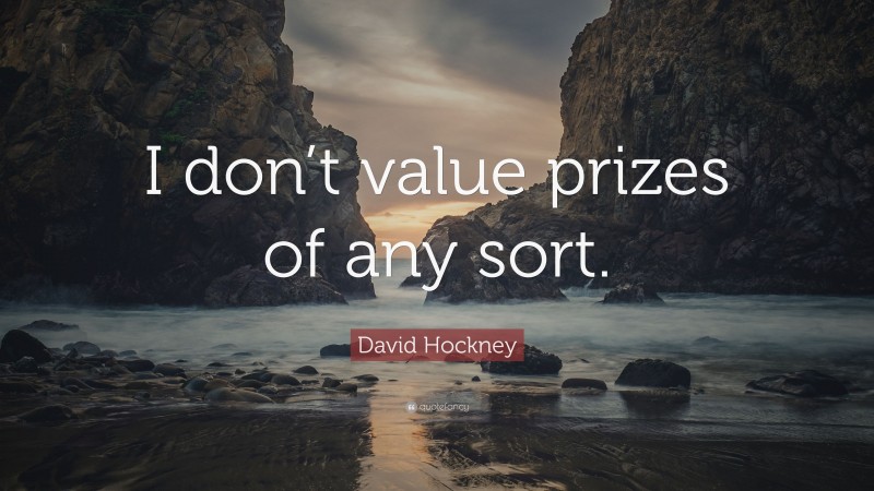 David Hockney Quote: “I don’t value prizes of any sort.”
