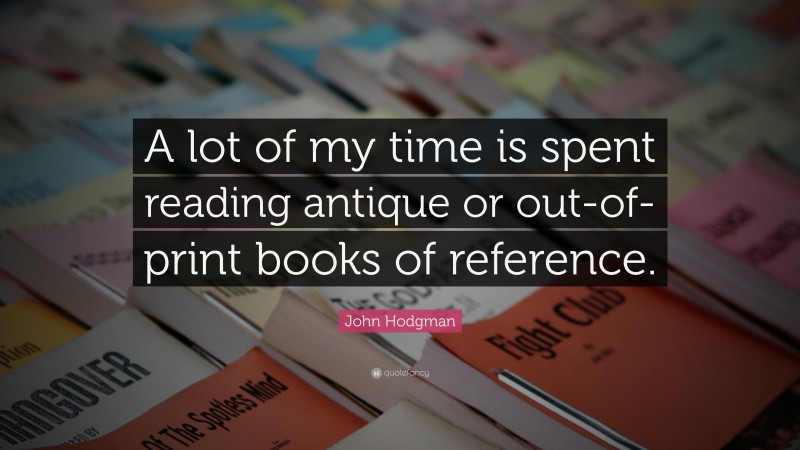 John Hodgman Quote: “A lot of my time is spent reading antique or out-of-print books of reference.”
