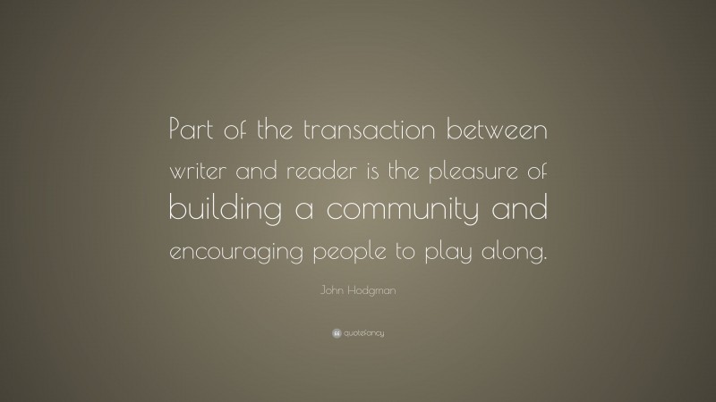 John Hodgman Quote: “Part of the transaction between writer and reader is the pleasure of building a community and encouraging people to play along.”