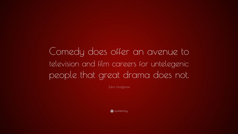 John Hodgman Quote: “Comedy does offer an avenue to television and film careers for untelegenic people that great drama does not.”