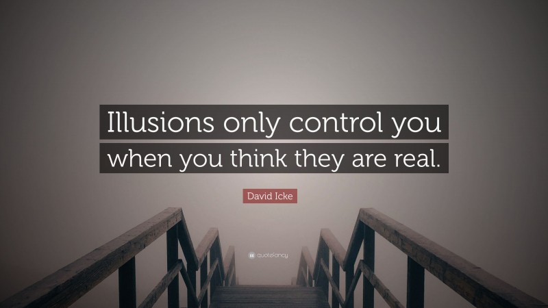 David Icke Quote: “Illusions only control you when you think they are real.”