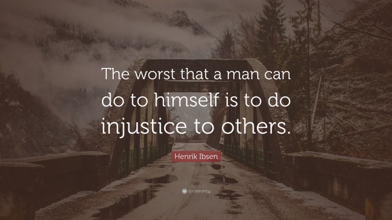 Henrik Ibsen Quote: “The worst that a man can do to himself is to do injustice to others.”