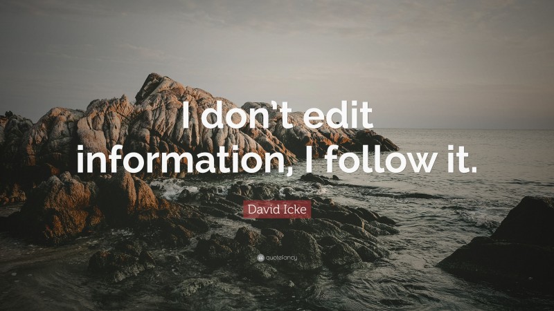 David Icke Quote: “I don’t edit information, I follow it.”