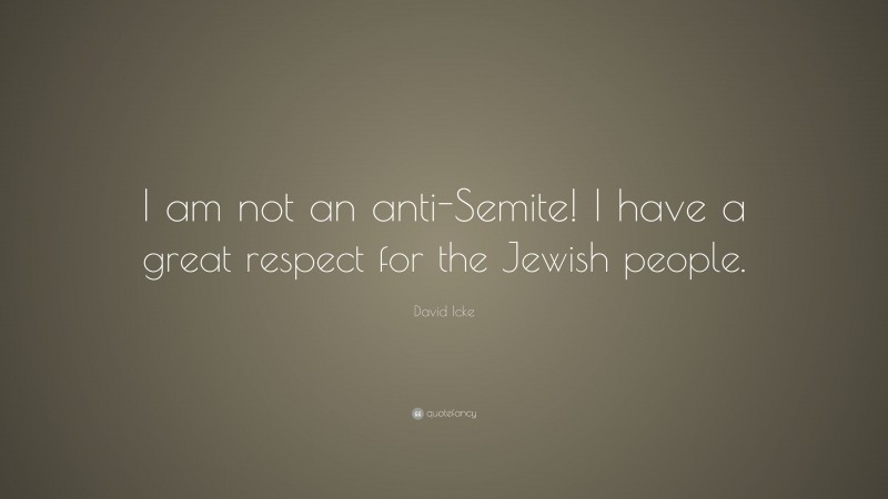 David Icke Quote: “I am not an anti-Semite! I have a great respect for the Jewish people.”
