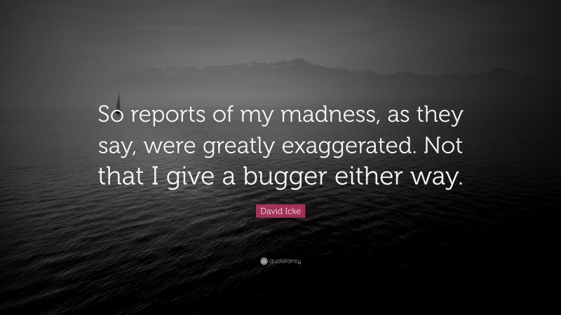 David Icke Quote: “So reports of my madness, as they say, were greatly exaggerated. Not that I give a bugger either way.”