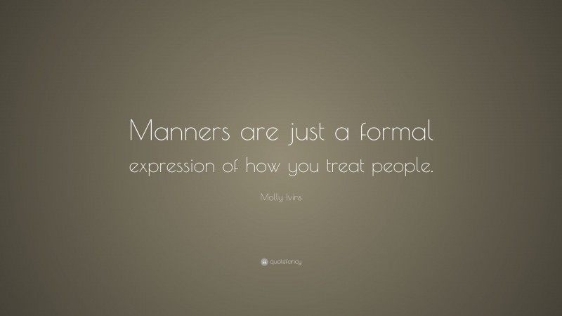 Molly Ivins Quote: “Manners are just a formal expression of how you treat people.”
