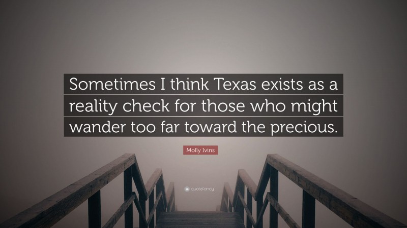 Molly Ivins Quote: “Sometimes I think Texas exists as a reality check for those who might wander too far toward the precious.”