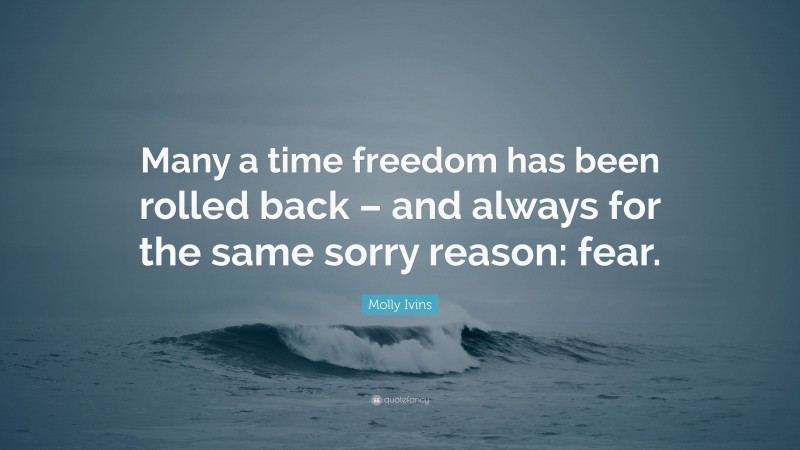 Molly Ivins Quote: “Many a time freedom has been rolled back – and always for the same sorry reason: fear.”