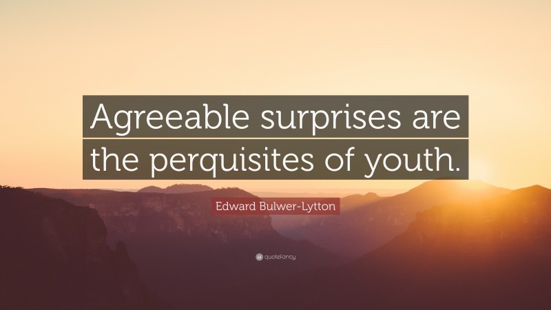 Edward Bulwer-Lytton Quote: “Agreeable surprises are the perquisites of youth.”