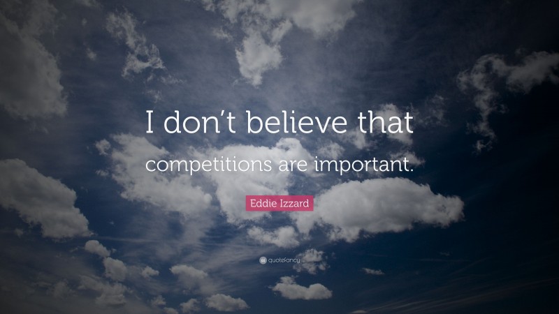 Eddie Izzard Quote: “I don’t believe that competitions are important.”