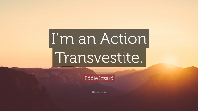 Eddie Izzard Quote: “I’m an Action Transvestite.”