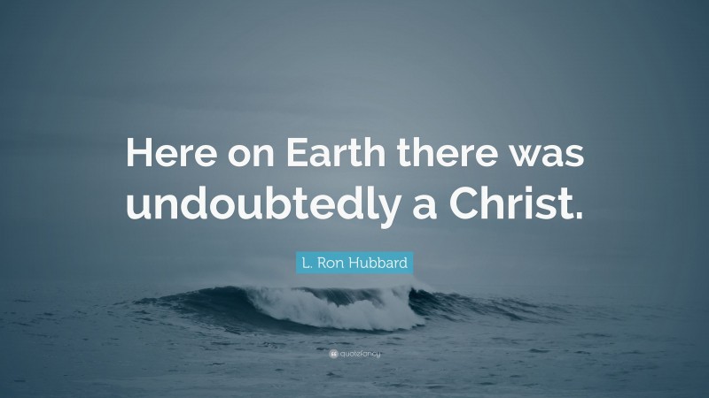 L. Ron Hubbard Quote: “Here on Earth there was undoubtedly a Christ.”
