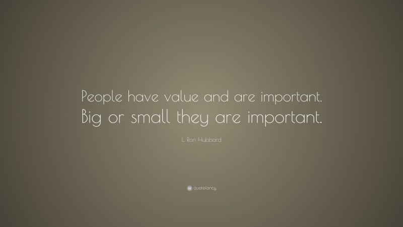 L. Ron Hubbard Quote: “People have value and are important. Big or small they are important.”