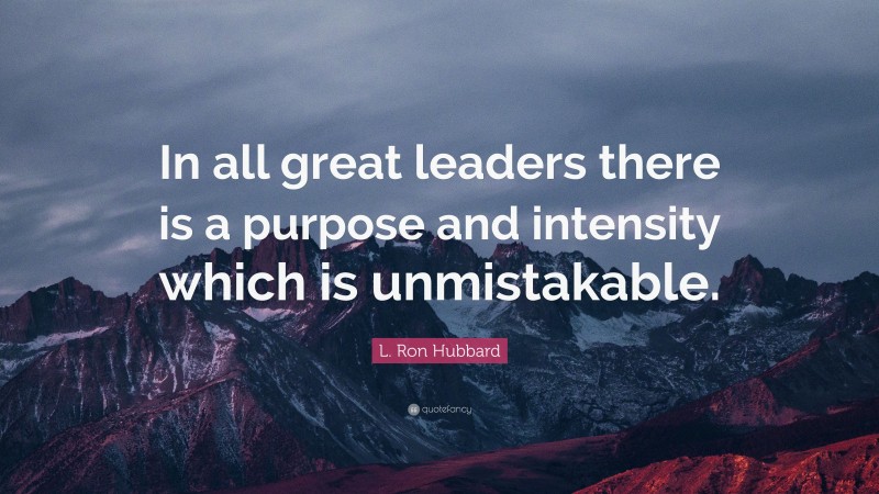 L. Ron Hubbard Quote: “In all great leaders there is a purpose and intensity which is unmistakable.”
