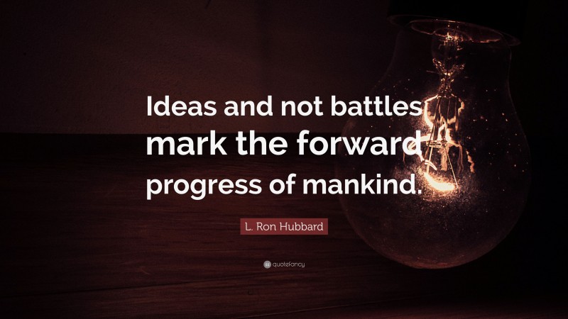 L. Ron Hubbard Quote: “Ideas and not battles mark the forward progress of mankind.”