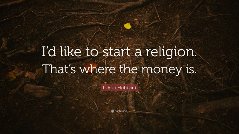 L. Ron Hubbard Quote: “I’d like to start a religion. That’s where the money is.”