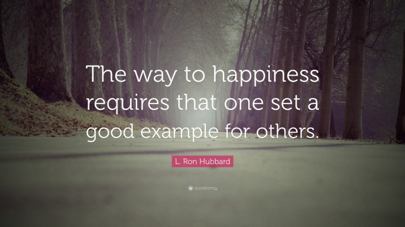 L. Ron Hubbard Quote: “The way to happiness requires that one set a good example for others.”