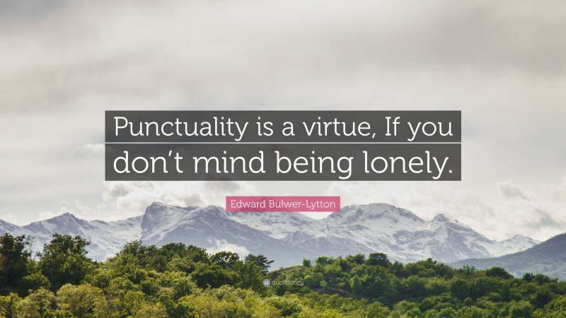 Edward Bulwer-Lytton Quote: “Punctuality is a virtue, If you don’t mind being lonely.”