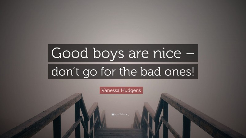 Vanessa Hudgens Quote: “Good boys are nice – don’t go for the bad ones!”