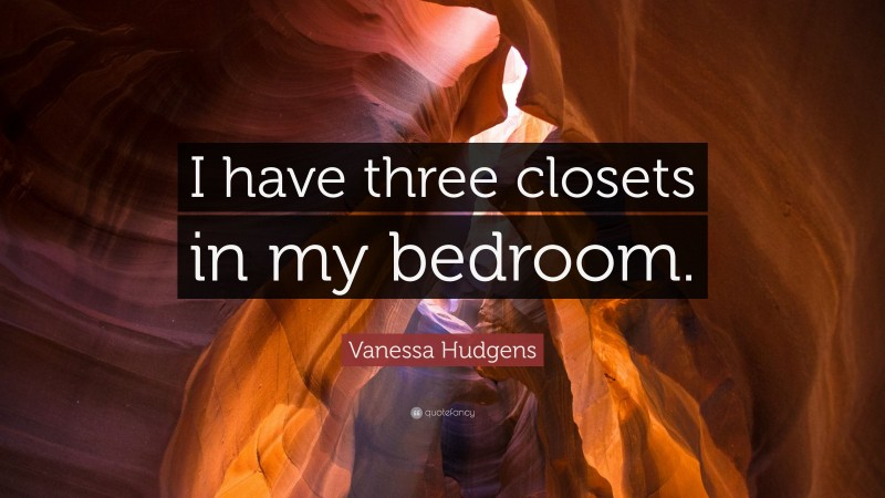 Vanessa Hudgens Quote: “I have three closets in my bedroom.”
