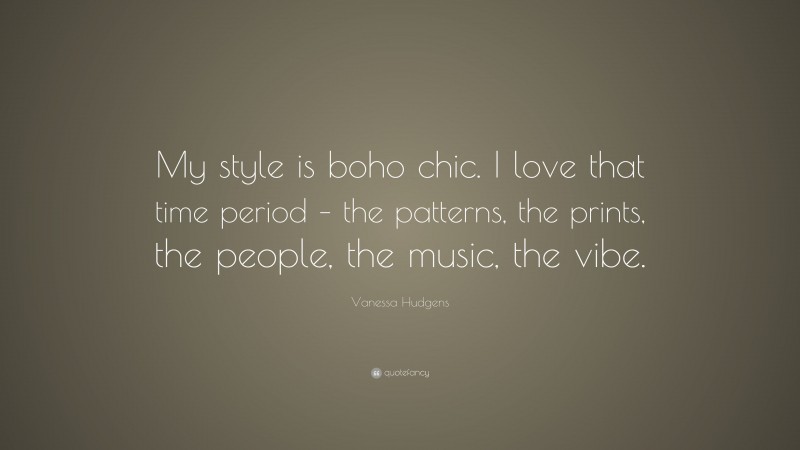 Vanessa Hudgens Quote: “My style is boho chic. I love that time period – the patterns, the prints, the people, the music, the vibe.”