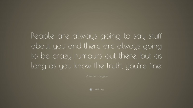 Vanessa Hudgens Quote: “People are always going to say stuff about you and there are always going to be crazy rumours out there, but as long as you know the truth, you’re fine.”