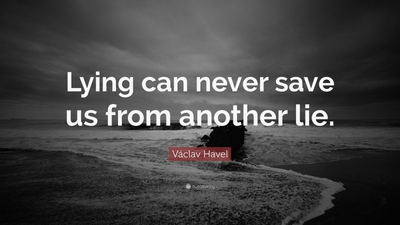 Václav Havel Quote: “Lying can never save us from another lie.”