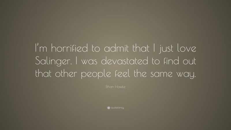 Ethan Hawke Quote: “I’m horrified to admit that I just love Salinger. I was devastated to find out that other people feel the same way.”