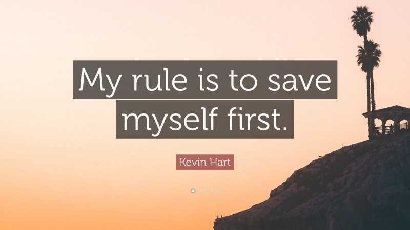 Kevin Hart Quote: “My rule is to save myself first.”