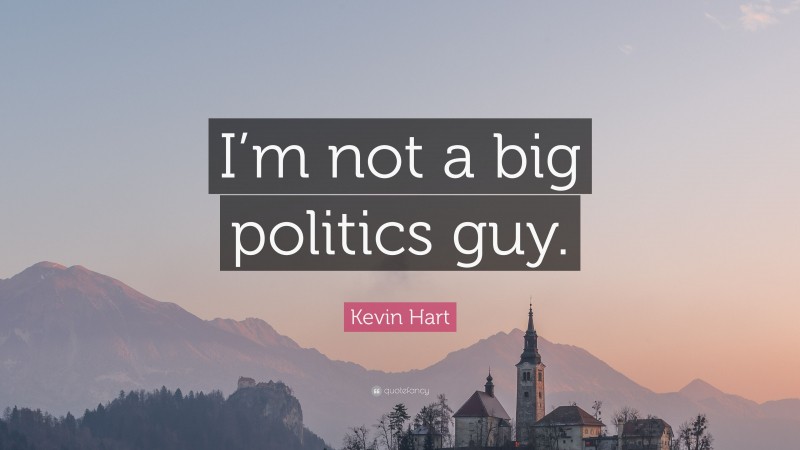Kevin Hart Quote: “I’m not a big politics guy.”