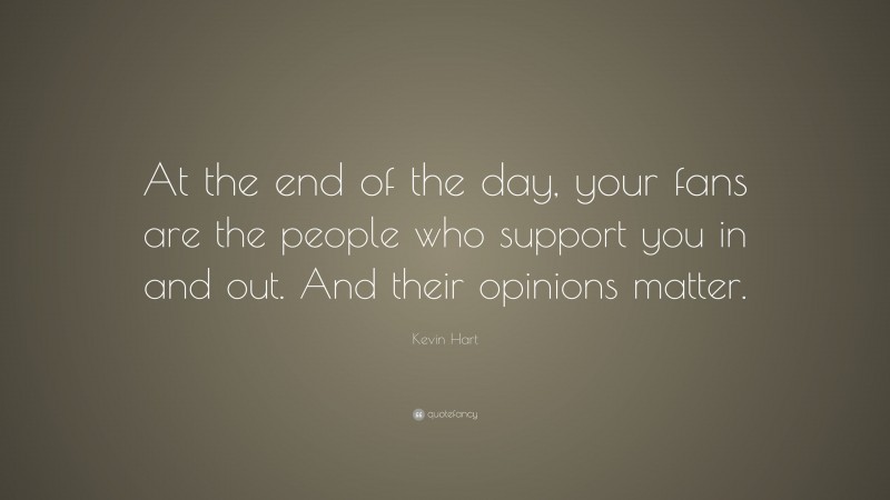 Kevin Hart Quote: “At the end of the day, your fans are the people who support you in and out. And their opinions matter.”