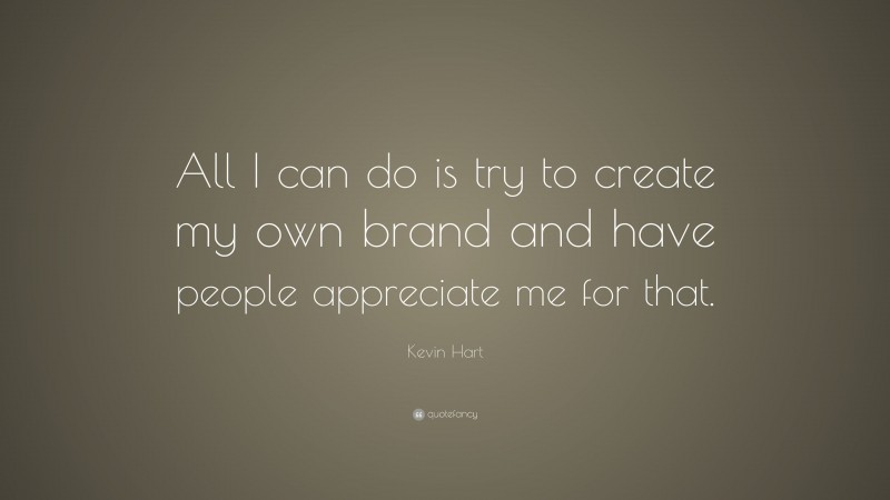 Kevin Hart Quote: “All I can do is try to create my own brand and have people appreciate me for that.”