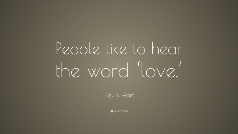Kevin Hart Quote: “People like to hear the word ‘love.’”