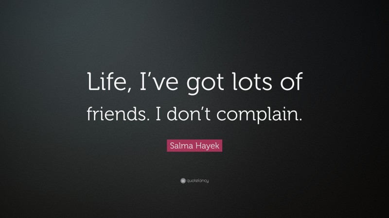 Salma Hayek Quote: “Life, I’ve got lots of friends. I don’t complain.”