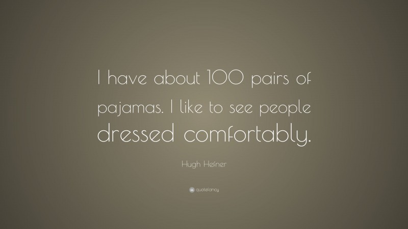 Hugh Hefner Quote: “I have about 100 pairs of pajamas. I like to see people dressed comfortably.”