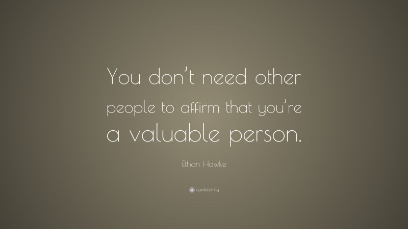Ethan Hawke Quote: “You don’t need other people to affirm that you’re a valuable person.”