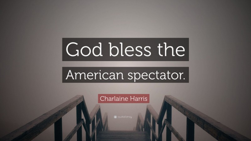 Charlaine Harris Quote: “God bless the American spectator.”