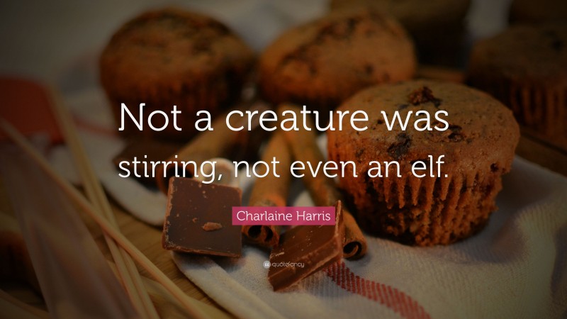 Charlaine Harris Quote: “Not a creature was stirring, not even an elf.”