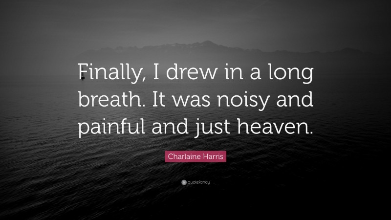 Charlaine Harris Quote: “Finally, I drew in a long breath. It was noisy and painful and just heaven.”